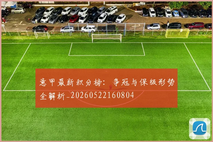 意甲最新积分榜:争冠与保级形势全解析_20260522160804