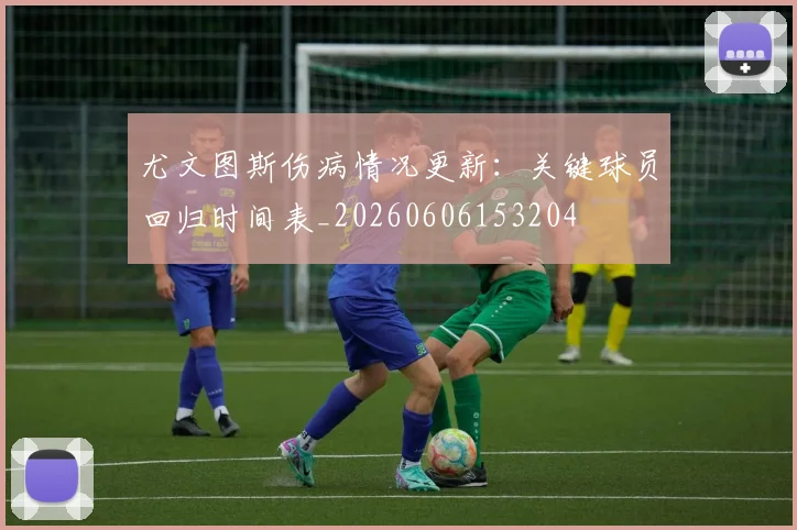 尤文图斯伤病情况更新:关键球员回归时间表_20260606153204
