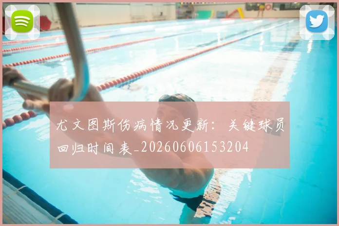 尤文图斯伤病情况更新：关键球员回归时间表_20260606153204