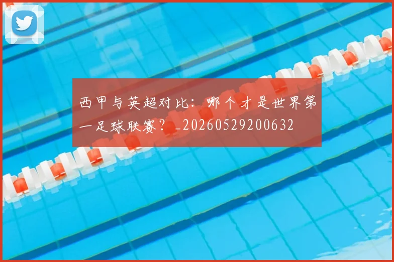 西甲与英超对比：哪个才是世界第一足球联赛？_20260529200632