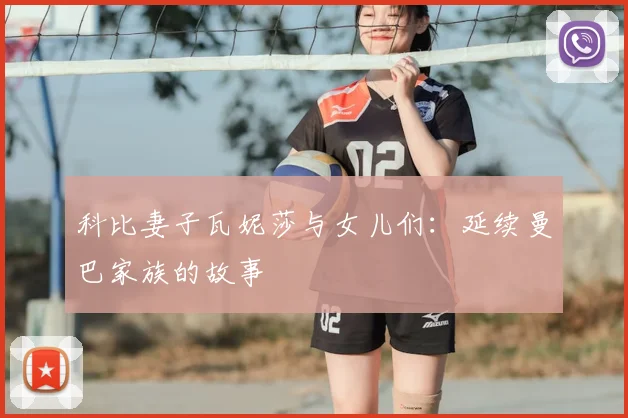 科比妻子瓦妮莎与女儿们：延续曼巴家族的故事