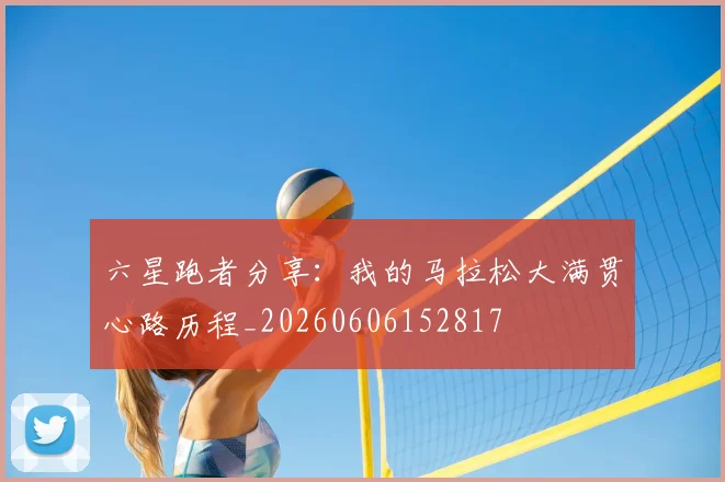 六星跑者分享：我的马拉松大满贯心路历程_20260606152817