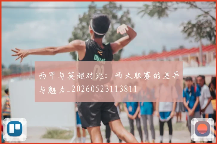 西甲与英超对比：两大联赛的差异与魅力_20260523113811