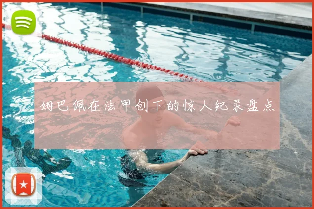 姆巴佩在法甲创下的惊人纪录盘点