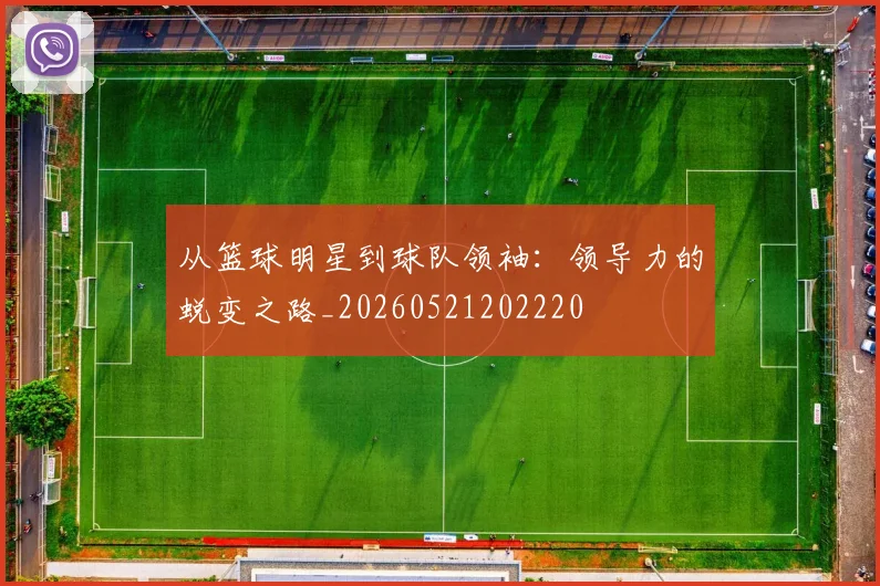 从篮球明星到球队领袖：领导力的蜕变之路_20260521202220