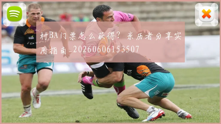 村BA门票怎么获得？亲历者分享实用指南_20260606153507