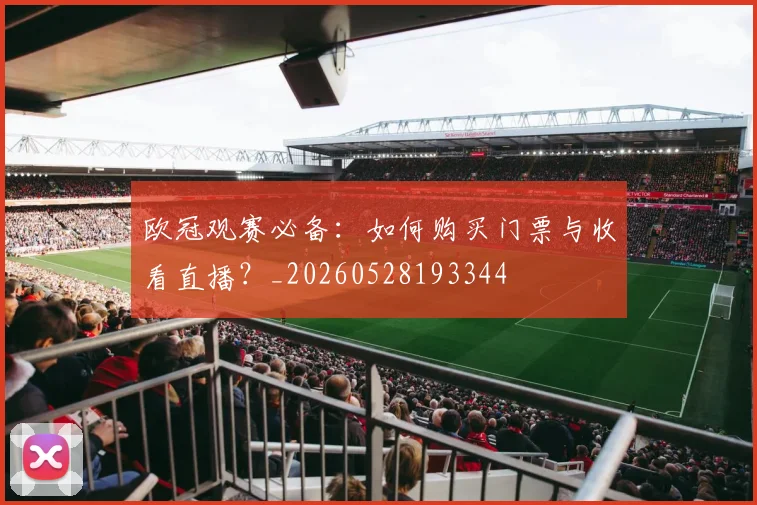 欧冠观赛必备：如何购买门票与收看直播？_20260528193344