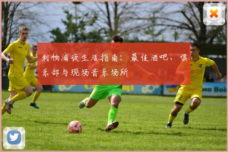 利物浦夜生活指南：最佳酒吧、俱乐部与现场音乐场所
