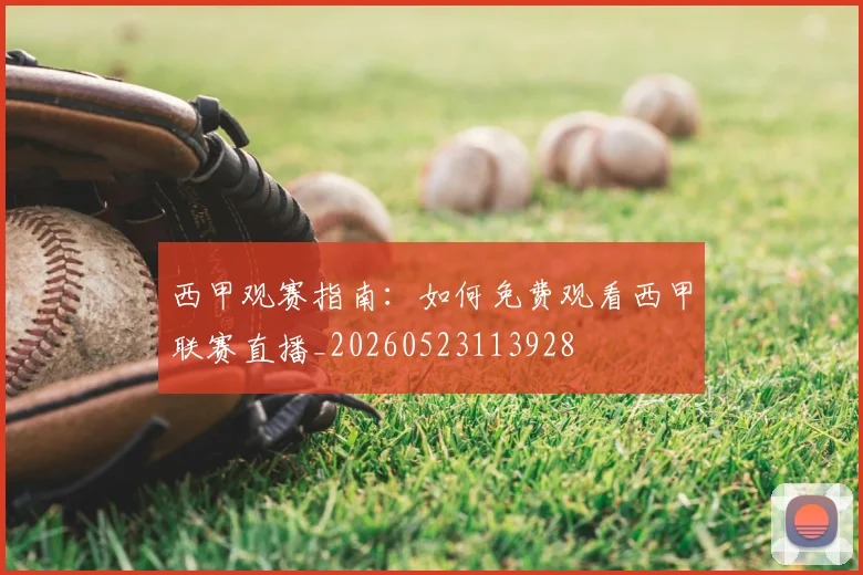 西甲观赛指南：如何免费观看西甲联赛直播_20260523113928