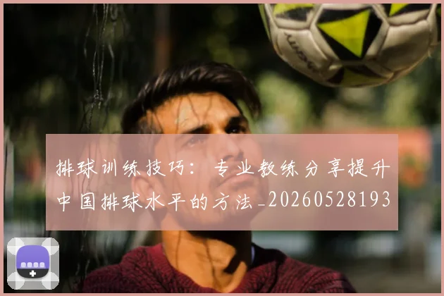 排球训练技巧：专业教练分享提升中国排球水平的方法_20260528193035