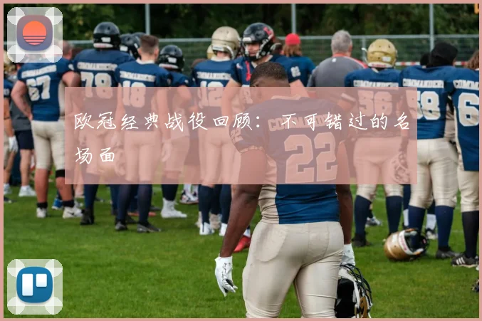 欧冠经典战役回顾：不可错过的名场面
