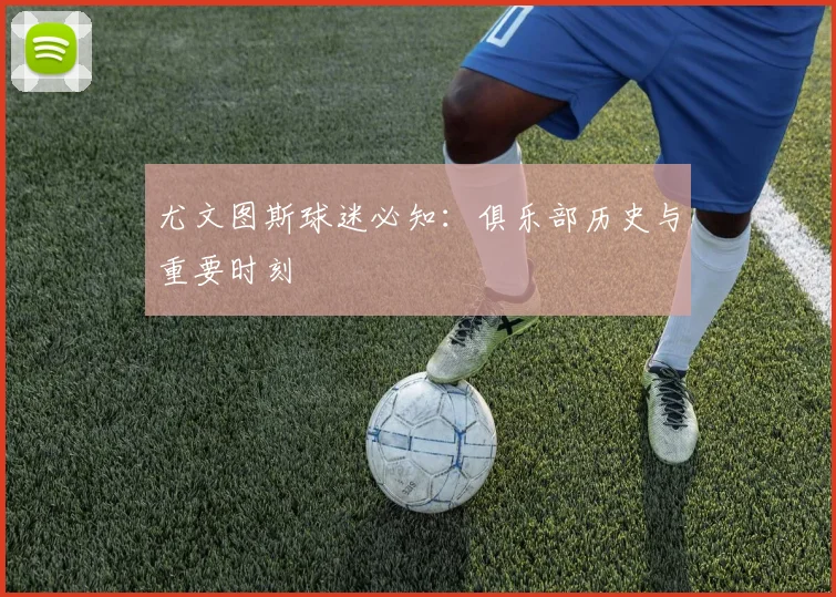 尤文图斯球迷必知：俱乐部历史与重要时刻