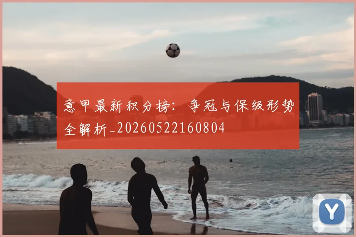 意甲最新积分榜：争冠与保级形势全解析_20260522160804