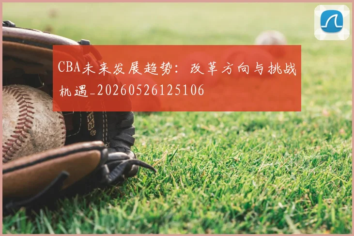 CBA未来发展趋势：改革方向与挑战机遇_20260526125106