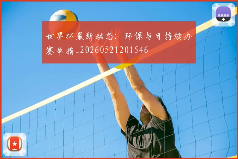 世界杯最新动态：环保与可持续办赛举措_20260521201546