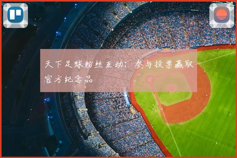天下足球粉丝互动：参与投票赢取官方纪念品