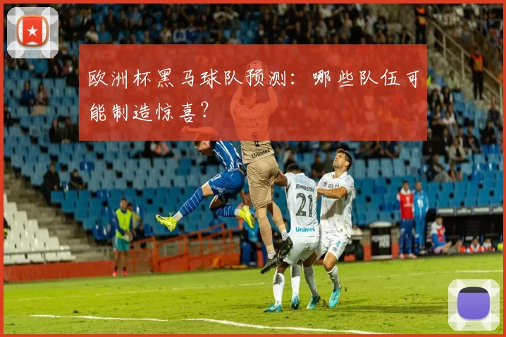 欧洲杯黑马球队预测：哪些队伍可能制造惊喜？