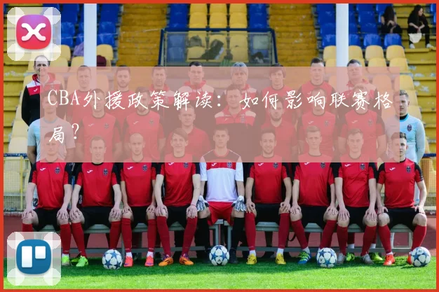 CBA外援政策解读：如何影响联赛格局？