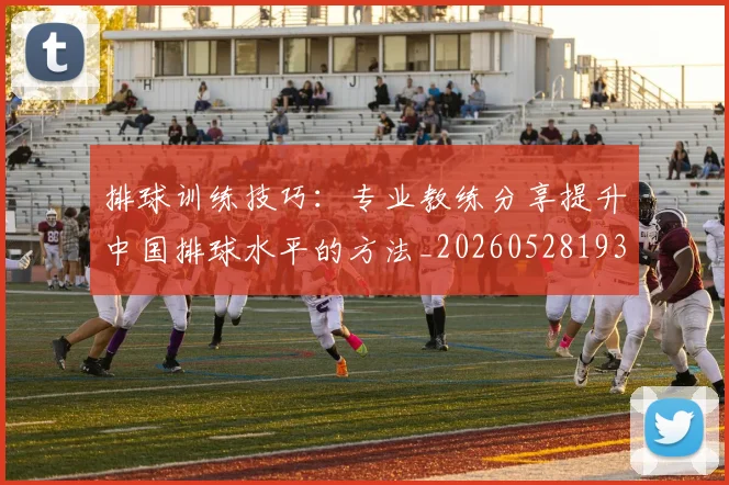 排球训练技巧：专业教练分享提升中国排球水平的方法_20260528193035