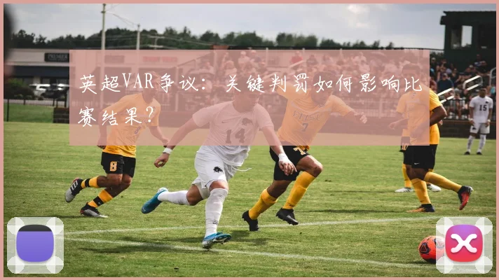 英超VAR争议：关键判罚如何影响比赛结果？