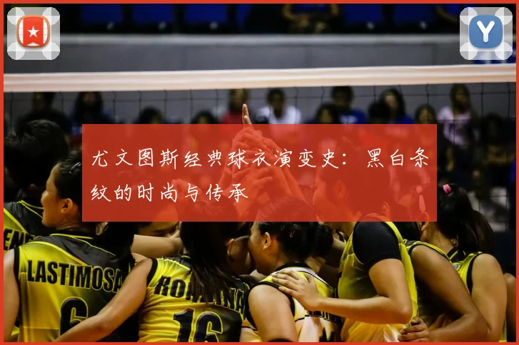 尤文图斯经典球衣演变史：黑白条纹的时尚与传承
